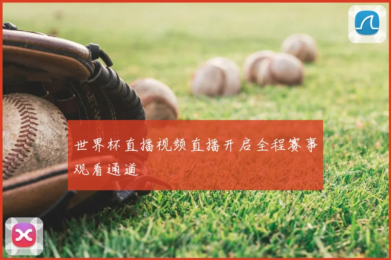 世界杯直播视频直播开启全程赛事观看通道