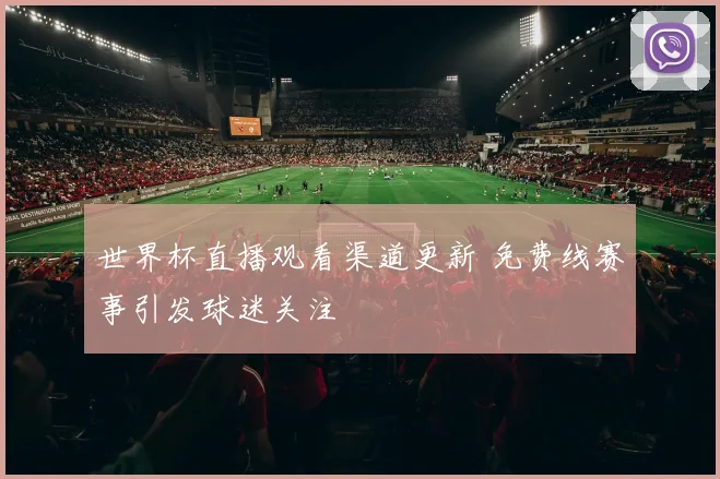 世界杯直播观看渠道更新 免费线赛事引发球迷关注