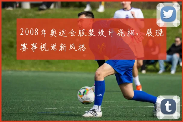 2008年奥运会服装设计亮相,展现赛事视觉新风格