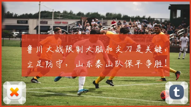 鲁川大战限制大脑和尖刀是关键,立足防守,山东泰山队保平争胜!