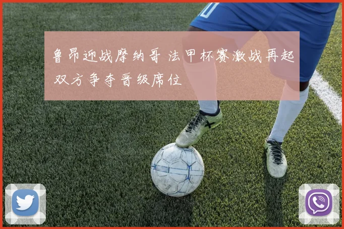 鲁昂迎战摩纳哥 法甲杯赛激战再起 双方争夺晋级席位