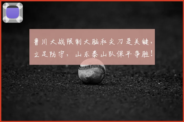 鲁川大战限制大脑和尖刀是关键，立足防守，山东泰山队保平争胜！