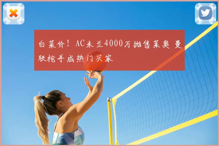 白菜价！AC米兰4000万抛售莱奥 曼联枪手成热门买家