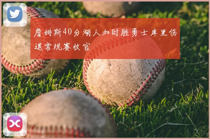 詹姆斯40分湖人加时胜勇士库里伤退常规赛收官