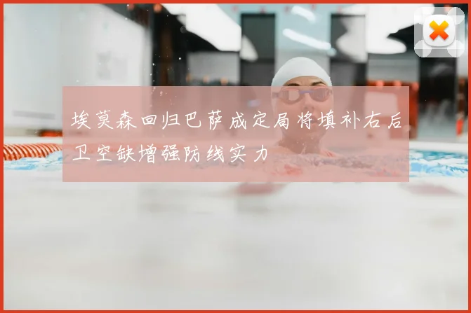 埃莫森回归巴萨成定局将填补右后卫空缺增强防线实力