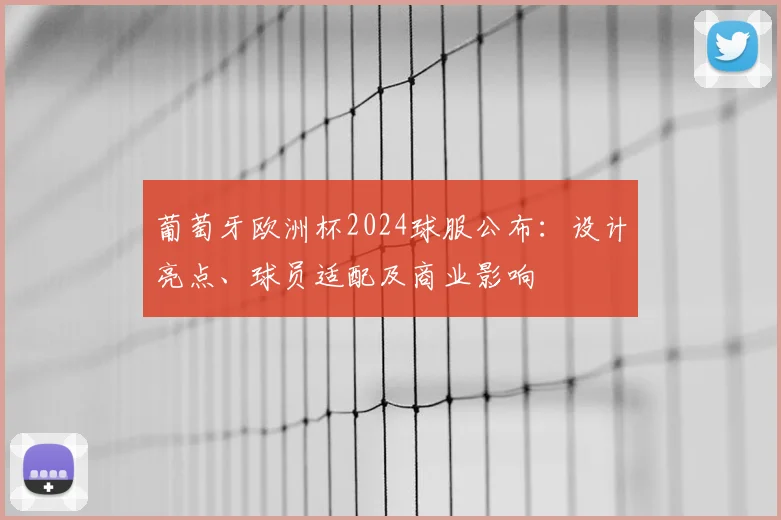 葡萄牙欧洲杯2024球服公布：设计亮点、球员适配及商业影响