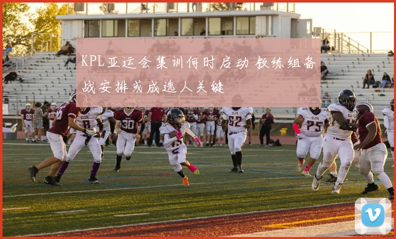 KPL亚运会集训何时启动 教练组备战安排或成选人关键