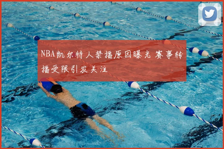NBA凯尔特人禁播原因曝光 赛事转播受限引发关注