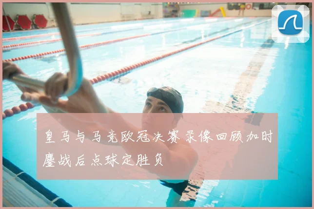 皇马与马竞欧冠决赛录像回顾加时鏖战后点球定胜负