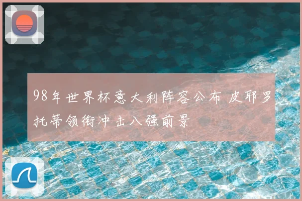 98年世界杯意大利阵容公布 皮耶罗托蒂领衔冲击八强前景