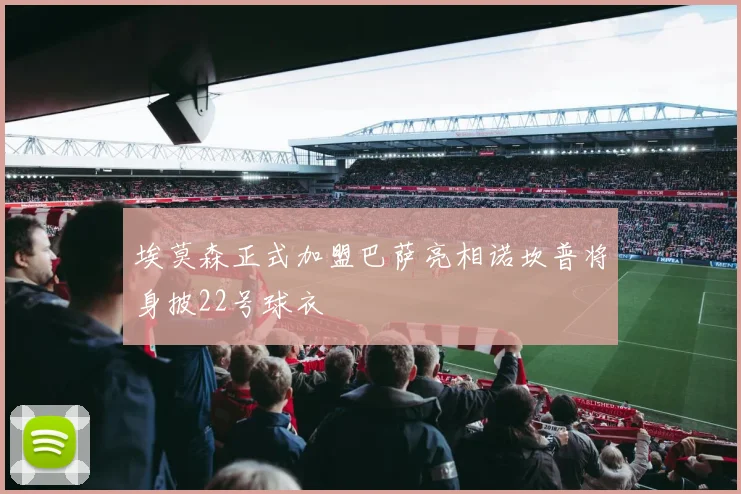 埃莫森正式加盟巴萨亮相诺坎普将身披22号球衣