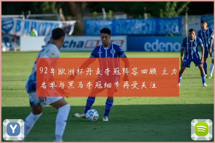 92年欧洲杯丹麦夺冠阵容回顾 主力名单与黑马夺冠细节再受关注