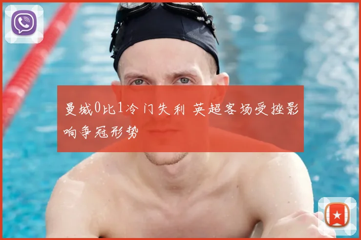 曼城0比1冷门失利 英超客场受挫影响争冠形势