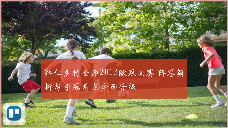 拜仁多特会师2013欧冠决赛 阵容解析与夺冠看点全面升级