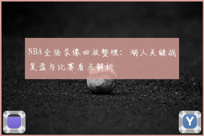NBA全场录像回放整理:湖人关键战复盘与比赛看点解析