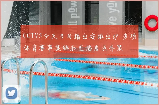 CCTV5今天节目播出安排出炉 多项体育赛事集锦和直播看点齐聚