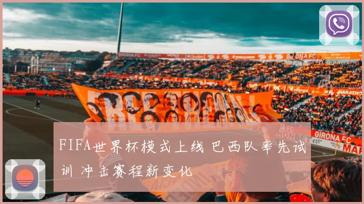 FIFA世界杯模式上线 巴西队率先试训 冲击赛程新变化