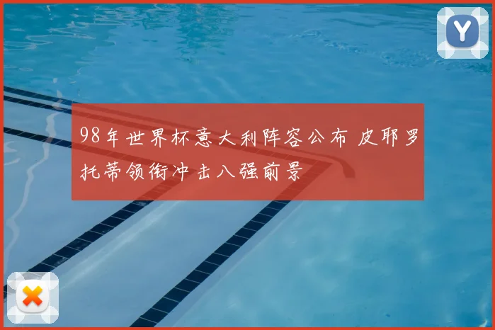 98年世界杯意大利阵容公布 皮耶罗托蒂领衔冲击八强前景