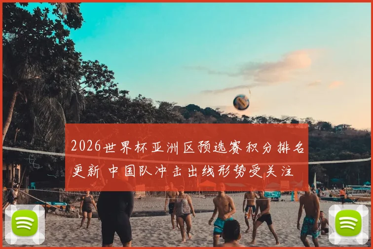 2026世界杯亚洲区预选赛积分排名更新 中国队冲击出线形势受关注