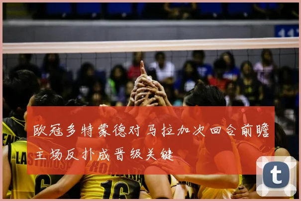 欧冠多特蒙德对马拉加次回合前瞻主场反扑成晋级关键