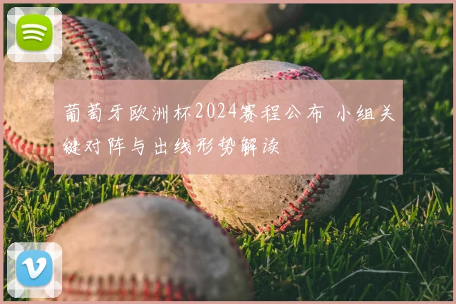 葡萄牙欧洲杯2024赛程公布 小组关键对阵与出线形势解读