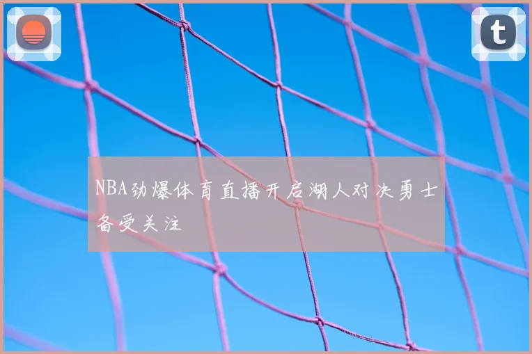 NBA劲爆体育直播开启湖人对决勇士备受关注