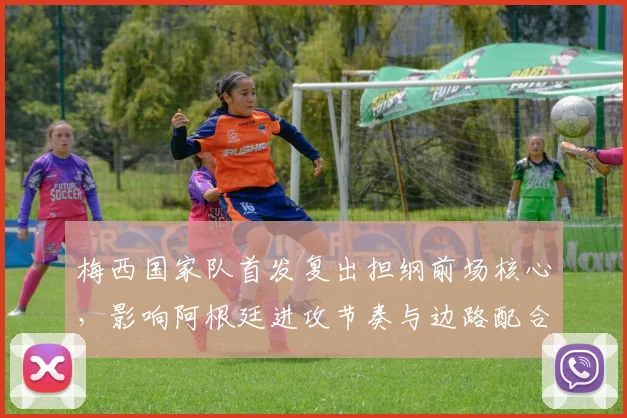 梅西国家队首发复出担纲前场核心，影响阿根廷进攻节奏与边路配合