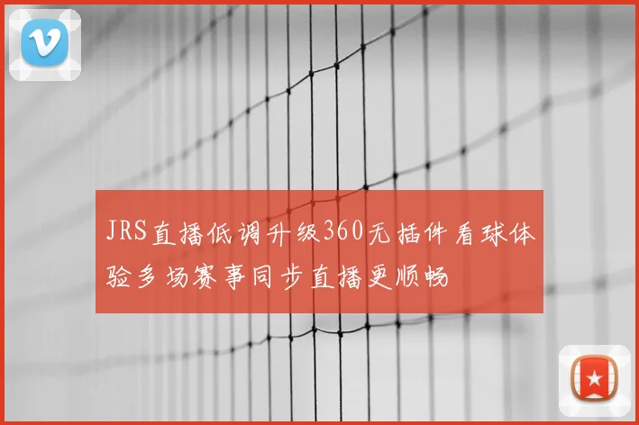 JRS直播低调升级360无插件看球体验多场赛事同步直播更顺畅