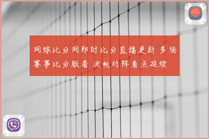 网球比分网即时比分直播更新 多场赛事比分胶着 次轮对阵看点延续