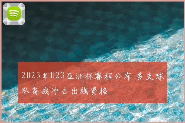 2023年U23亚洲杯赛程公布 多支球队备战冲击出线资格