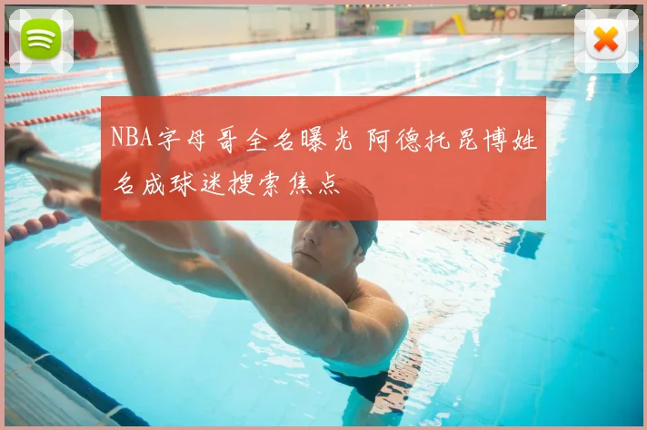 NBA字母哥全名曝光 阿德托昆博姓名成球迷搜索焦点