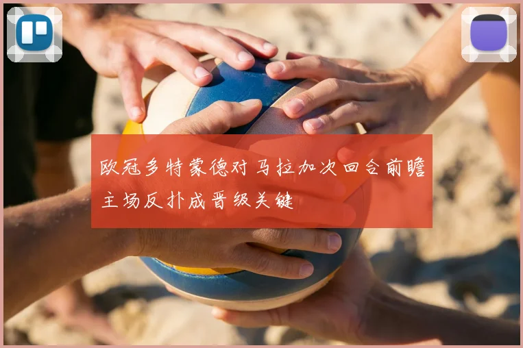 欧冠多特蒙德对马拉加次回合前瞻主场反扑成晋级关键