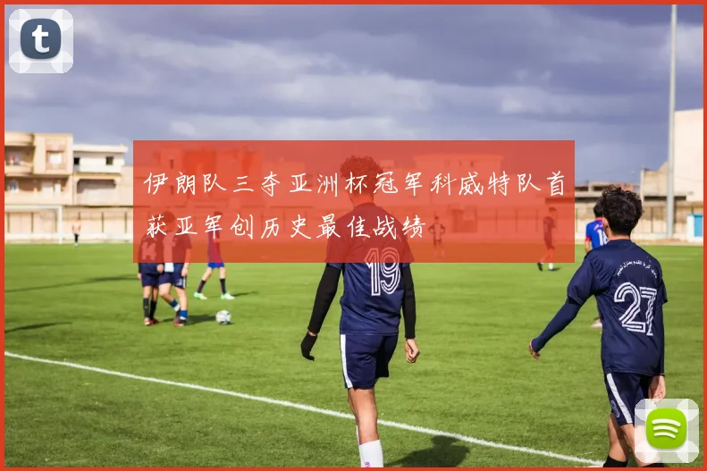 伊朗队三夺亚洲杯冠军科威特队首获亚军创历史最佳战绩