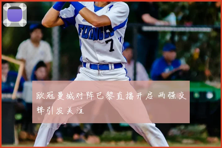 欧冠曼城对阵巴黎直播开启 两强交锋引发关注