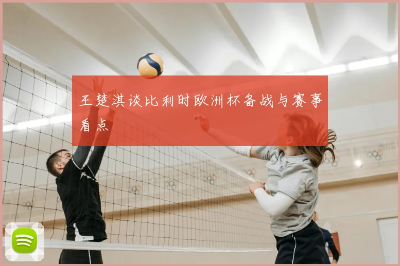 王楚淇谈比利时欧洲杯备战与赛事看点