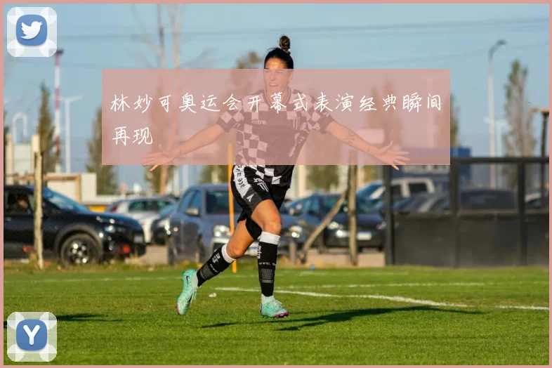 林妙可奥运会开幕式表演经典瞬间再现