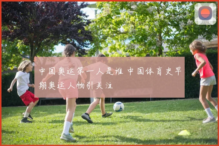 中国奥运第一人是谁 中国体育史早期奥运人物引关注