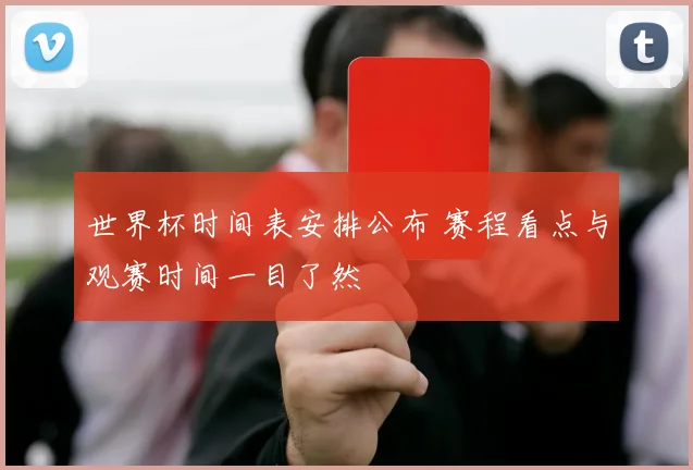世界杯时间表安排公布 赛程看点与观赛时间一目了然