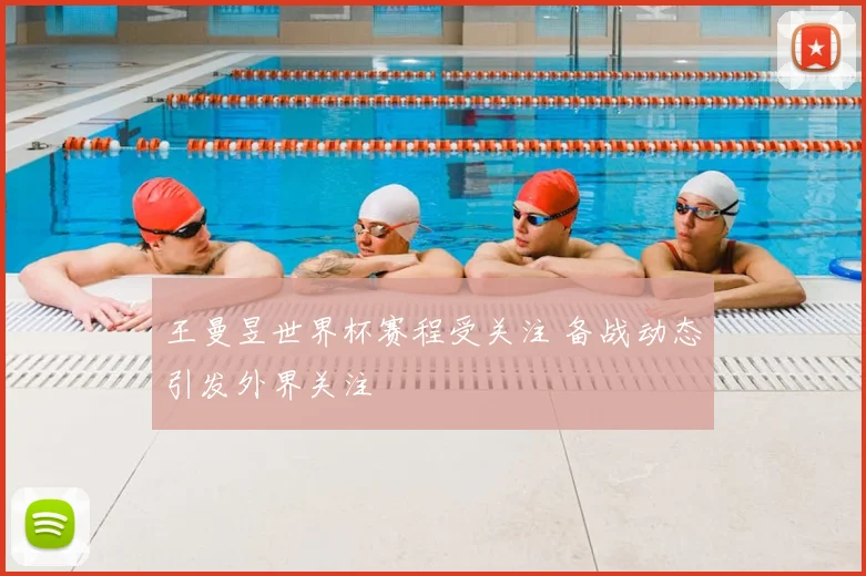 王曼昱世界杯赛程受关注 备战动态引发外界关注