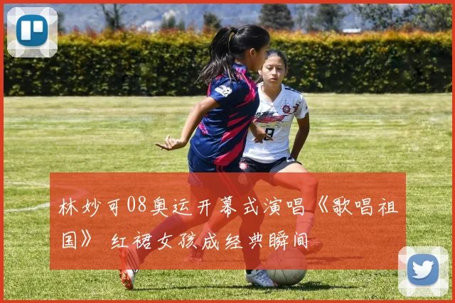 林妙可08奥运开幕式演唱《歌唱祖国》 红裙女孩成经典瞬间