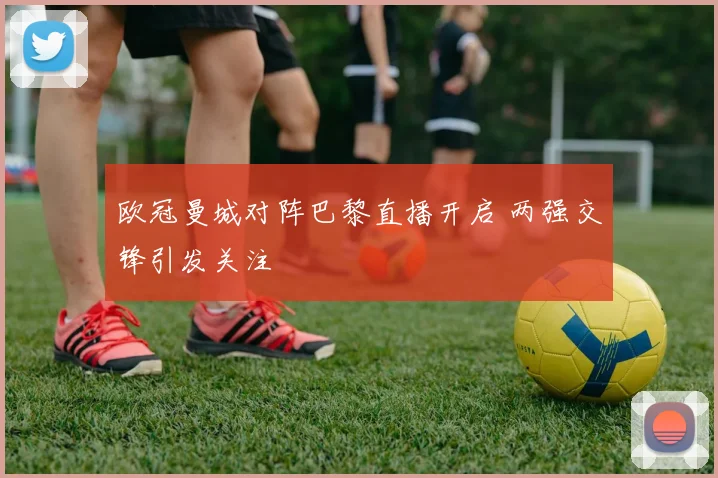 欧冠曼城对阵巴黎直播开启 两强交锋引发关注