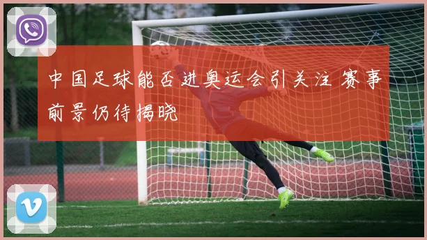 中国足球能否进奥运会引关注 赛事前景仍待揭晓