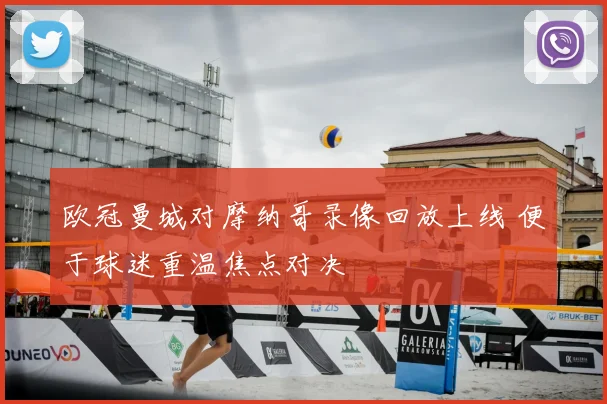 欧冠曼城对摩纳哥录像回放上线 便于球迷重温焦点对决