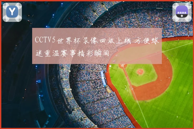CCTV5世界杯录像回放上线 方便球迷重温赛事精彩瞬间