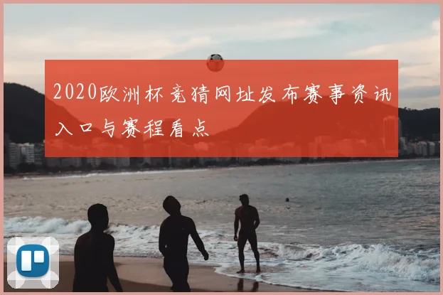 2020欧洲杯竞猜网址发布赛事资讯入口与赛程看点