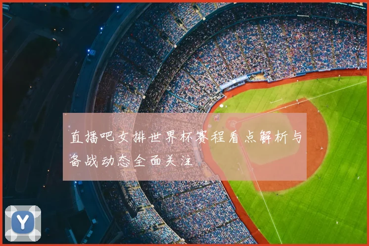 直播吧女排世界杯赛程看点解析与备战动态全面关注