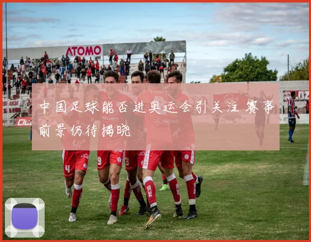 中国足球能否进奥运会引关注 赛事前景仍待揭晓